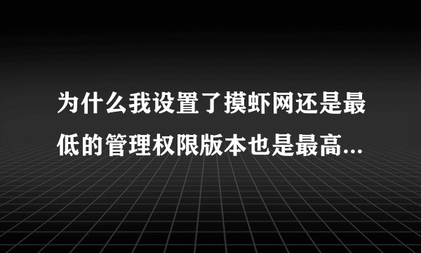 为什么我设置了摸虾网还是最低的管理权限版本也是最高的4.19。别给我复制粘贴，。。！！懂的就说。。