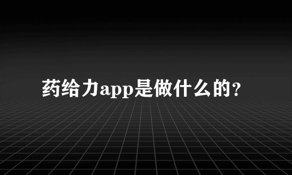药给力app是做什么的？