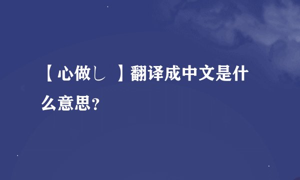 【心做し 】翻译成中文是什么意思？