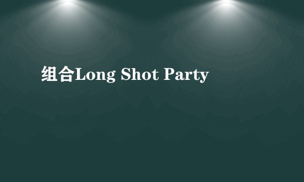 组合Long Shot Party