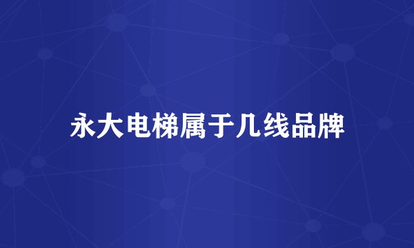 永大电梯属于几线品牌