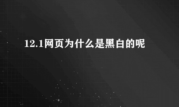 12.1网页为什么是黑白的呢