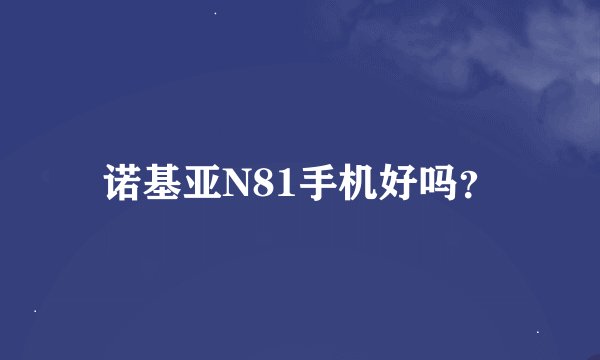 诺基亚N81手机好吗？