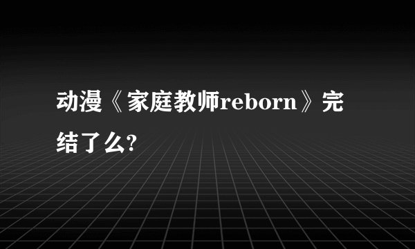 动漫《家庭教师reborn》完结了么?