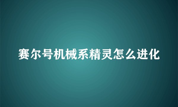 赛尔号机械系精灵怎么进化