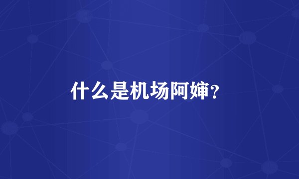 什么是机场阿婶？