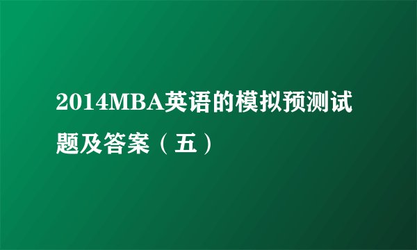 2014MBA英语的模拟预测试题及答案（五）