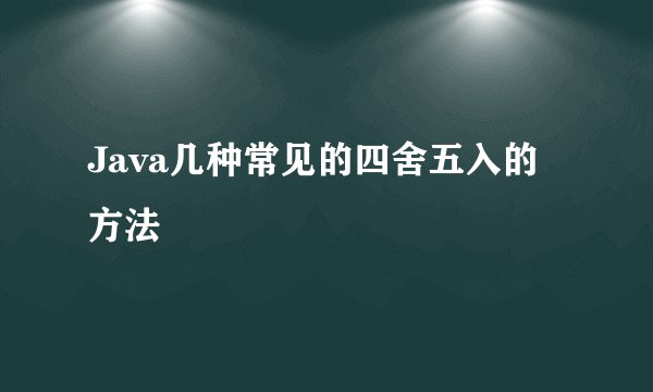 Java几种常见的四舍五入的方法