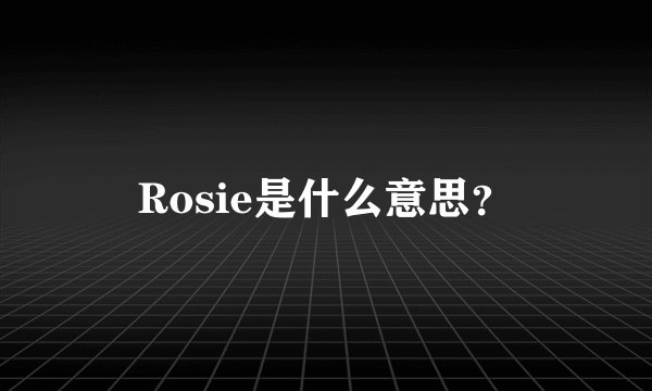 Rosie是什么意思？