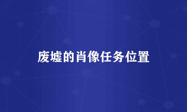 废墟的肖像任务位置