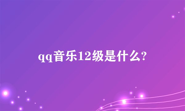 qq音乐12级是什么?