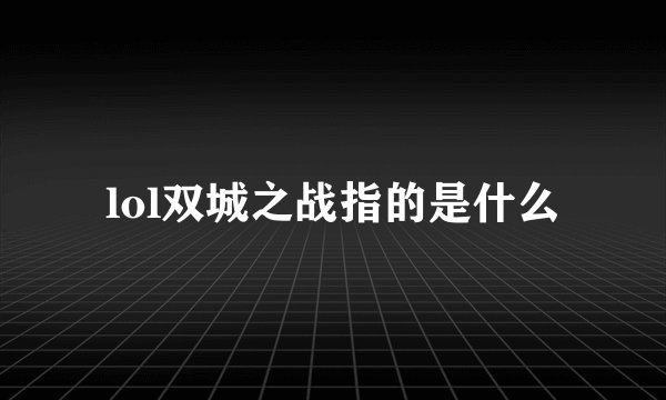 lol双城之战指的是什么