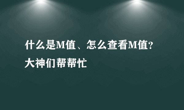 什么是M值、怎么查看M值？大神们帮帮忙