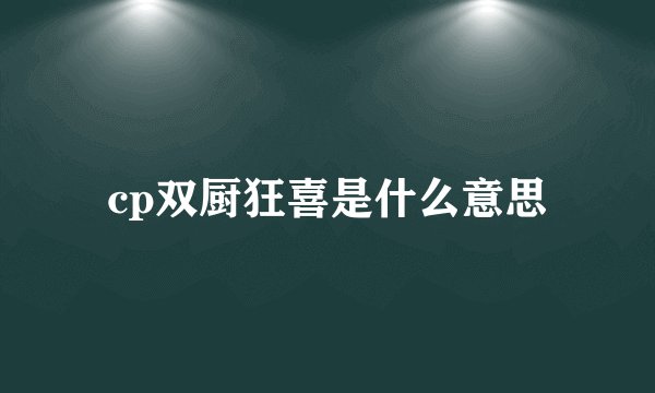 cp双厨狂喜是什么意思