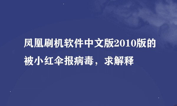 凤凰刷机软件中文版2010版的被小红伞报病毒，求解释