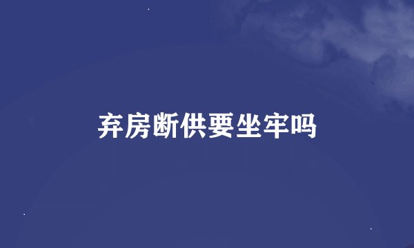 弃房断供要坐牢吗