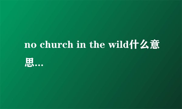 no church in the wild什么意思 不会是直译啊 太傻了吧，呵呵
