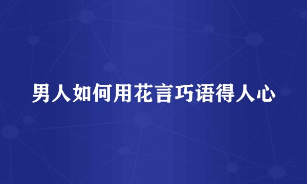 男人如何用花言巧语得人心