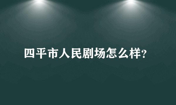 四平市人民剧场怎么样？
