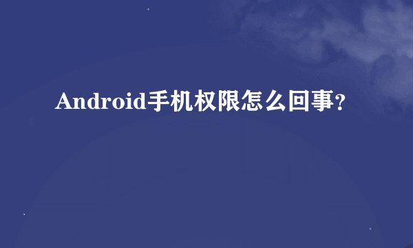 Android手机权限怎么回事？