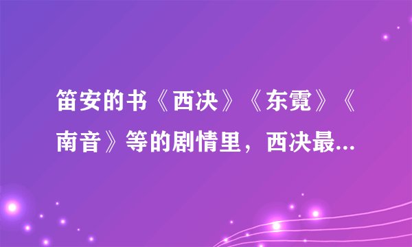 笛安的书《西决》《东霓》《南音》等的剧情里，西决最后和东霓在一起了吗？