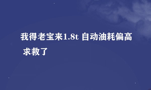 我得老宝来1.8t 自动油耗偏高 求救了