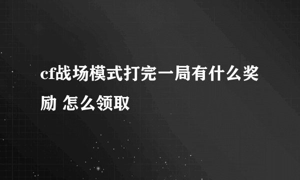 cf战场模式打完一局有什么奖励 怎么领取