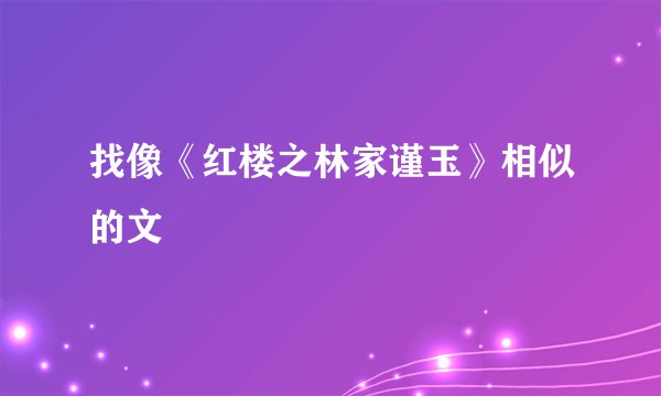 找像《红楼之林家谨玉》相似的文