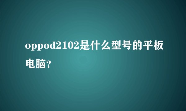 oppod2102是什么型号的平板电脑？