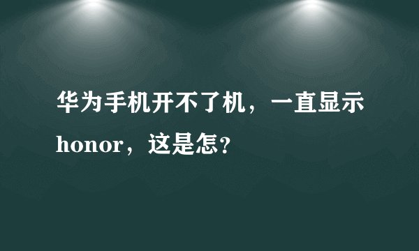 华为手机开不了机，一直显示honor，这是怎？