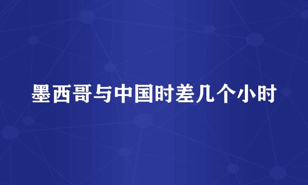 墨西哥与中国时差几个小时