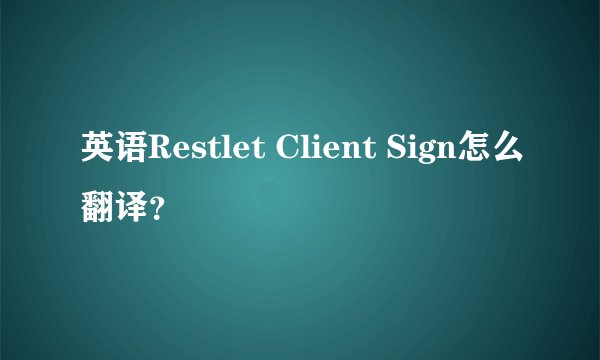 英语Restlet Client Sign怎么翻译？