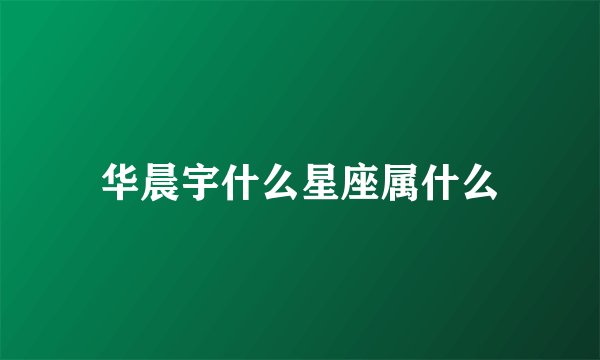 华晨宇什么星座属什么