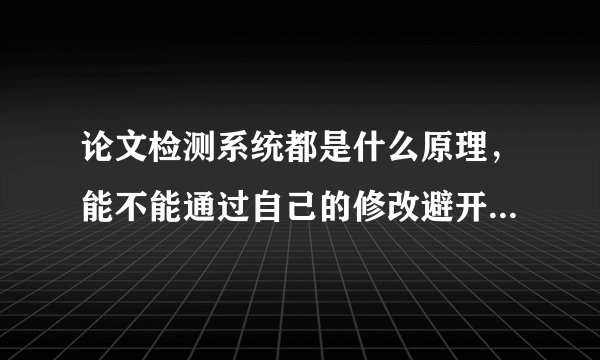 论文检测系统都是什么原理，能不能通过自己的修改避开检测系统呢？