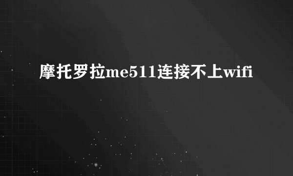 摩托罗拉me511连接不上wifi