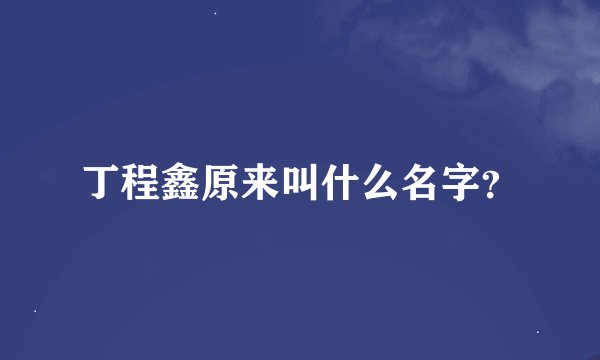丁程鑫原来叫什么名字？