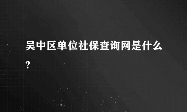吴中区单位社保查询网是什么？