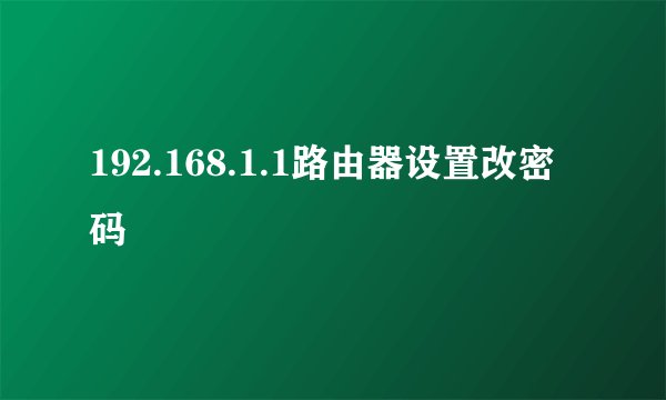 192.168.1.1路由器设置改密码