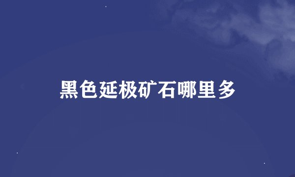 黑色延极矿石哪里多