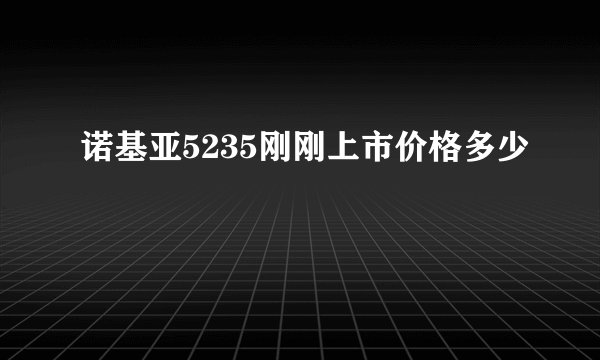 诺基亚5235刚刚上市价格多少