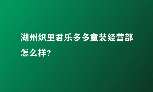 湖州织里君乐多多童装经营部怎么样？