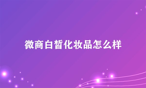 微商白皙化妆品怎么样
