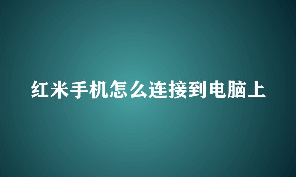 红米手机怎么连接到电脑上