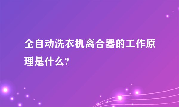 全自动洗衣机离合器的工作原理是什么?