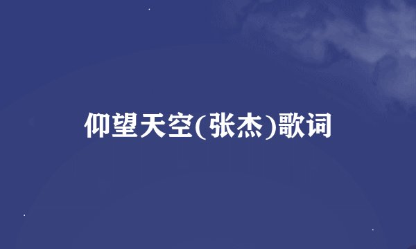仰望天空(张杰)歌词