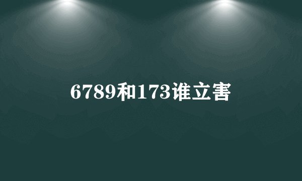 6789和173谁立害