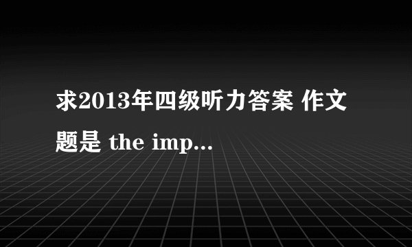 求2013年四级听力答案 作文题是 the importance of literture