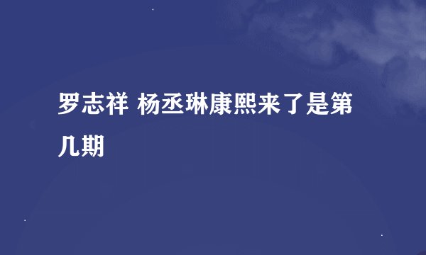 罗志祥 杨丞琳康熙来了是第几期