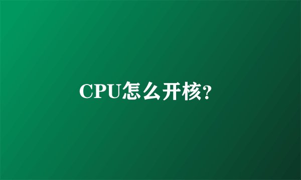 CPU怎么开核？