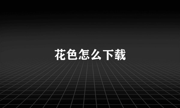 花色怎么下载